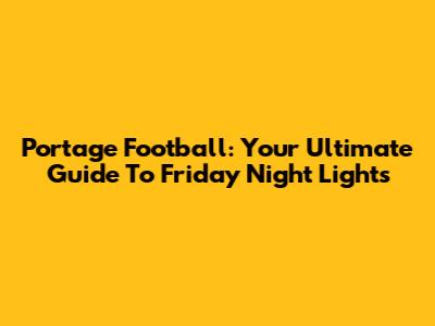 Portage Football: Your Ultimate Guide To Friday Night Lights