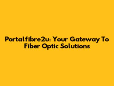 Portalfibre2u: Your Gateway To Fiber Optic Solutions