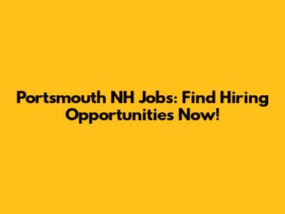 Portsmouth NH Jobs: Find Hiring Opportunities Now!