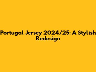 Portugal Jersey 2024/25: A Stylish Redesign