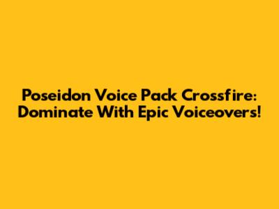 Poseidon Voice Pack Crossfire: Dominate With Epic Voiceovers!