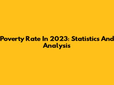 Poverty Rate In 2023: Statistics And Analysis
