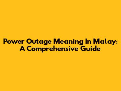 Power Outage Meaning In Malay: A Comprehensive Guide