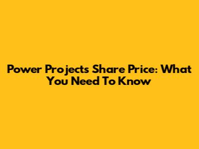 Power Projects Share Price: What You Need To Know