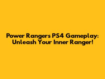 Power Rangers PS4 Gameplay: Unleash Your Inner Ranger!