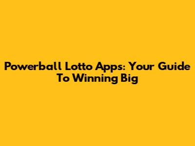 Powerball Lotto Apps: Your Guide To Winning Big