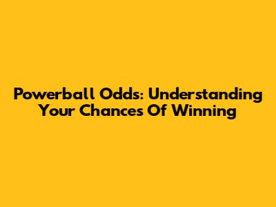 Powerball Odds: Understanding Your Chances Of Winning