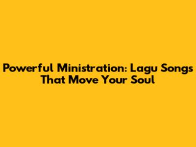 Powerful Ministration: Lagu Songs That Move Your Soul