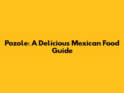 Pozole: A Delicious Mexican Food Guide