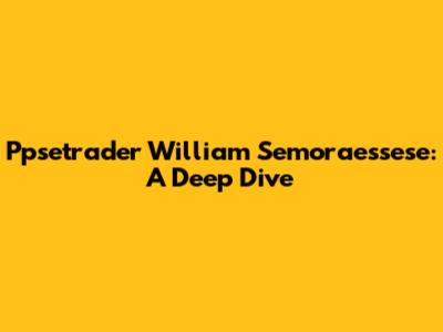 Ppsetrader William Semoraessese: A Deep Dive