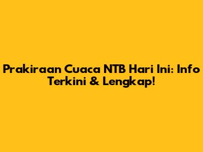 Prakiraan Cuaca NTB Hari Ini: Info Terkini & Lengkap!