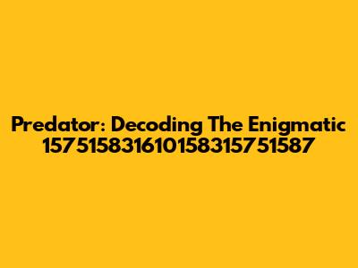 Predator: Decoding The Enigmatic 157515831610158315751587