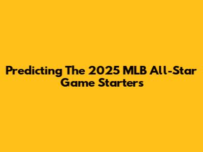 Predicting The 2025 MLB All-Star Game Starters