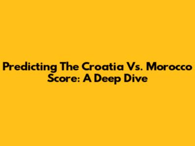 Predicting The Croatia Vs. Morocco Score: A Deep Dive