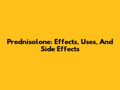 Prednisolone: Effects, Uses, And Side Effects