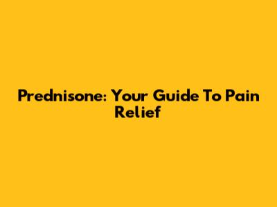 Prednisone: Your Guide To Pain Relief