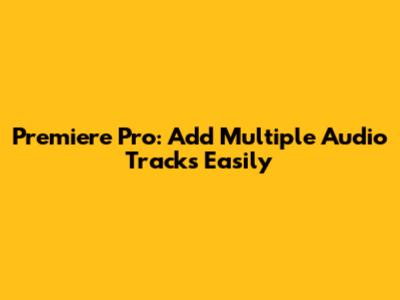Premiere Pro: Add Multiple Audio Tracks Easily