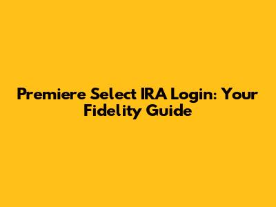 Premiere Select IRA Login: Your Fidelity Guide
