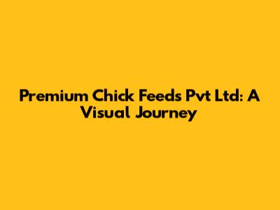 Premium Chick Feeds Pvt Ltd: A Visual Journey