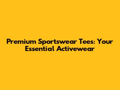 Premium Sportswear Tees: Your Essential Activewear