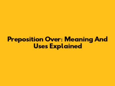 Preposition 'Over': Meaning And Uses Explained