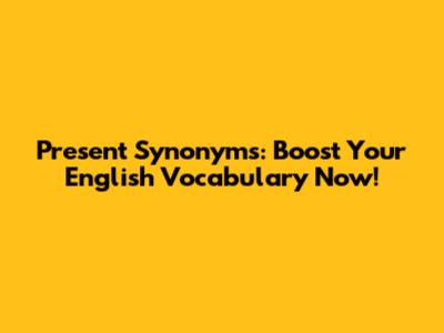 Present Synonyms: Boost Your English Vocabulary Now!