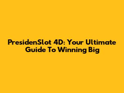 PresidenSlot 4D: Your Ultimate Guide To Winning Big