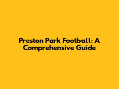 Preston Park Football: A Comprehensive Guide