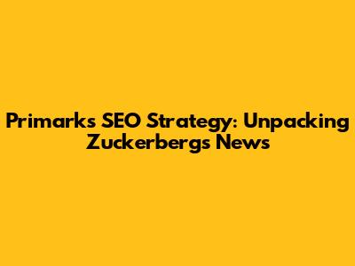 Primark's SEO Strategy: Unpacking Zuckerberg's News