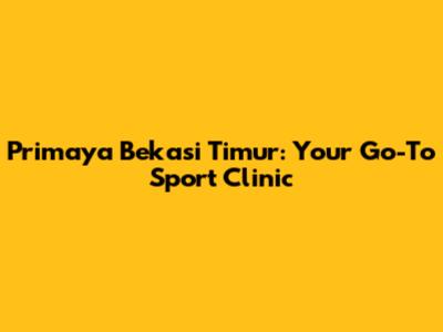 Primaya Bekasi Timur: Your Go-To Sport Clinic
