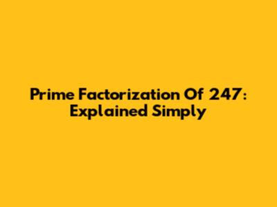 Prime Factorization Of 247: Explained Simply
