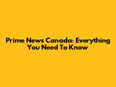 Prime News Canada: Everything You Need To Know