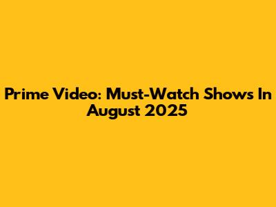 Prime Video: Must-Watch Shows In August 2025