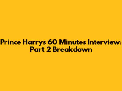 Prince Harry's 60 Minutes Interview: Part 2 Breakdown