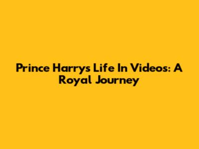 Prince Harry's Life In Videos: A Royal Journey