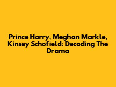 Prince Harry, Meghan Markle, Kinsey Schofield: Decoding The Drama