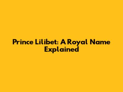 Prince Lilibet: A Royal Name Explained