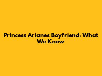 Princess Ariane's Boyfriend: What We Know