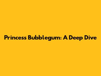 Princess Bubblegum: A Deep Dive