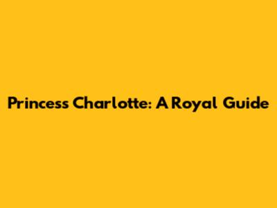 Princess Charlotte: A Royal Guide