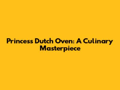 Princess Dutch Oven: A Culinary Masterpiece