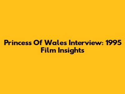 Princess Of Wales Interview: 1995 Film Insights