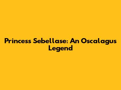 Princess Sebellase: An Oscalagus Legend