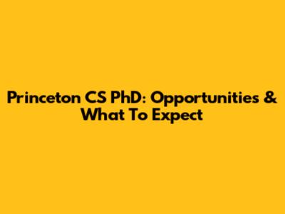 Princeton CS PhD: Opportunities & What To Expect