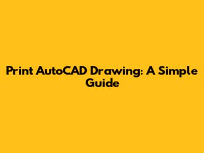 Print AutoCAD Drawing: A Simple Guide