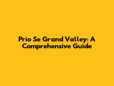 Prio Se Grand Valley: A Comprehensive Guide