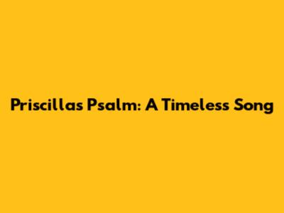 Priscilla's Psalm: A Timeless Song