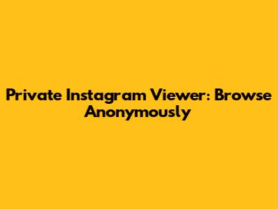 Private Instagram Viewer: Browse Anonymously
