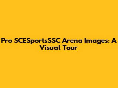 Pro SCESportsSSC Arena Images: A Visual Tour