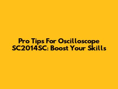 Pro Tips For Oscilloscope SC2014SC: Boost Your Skills